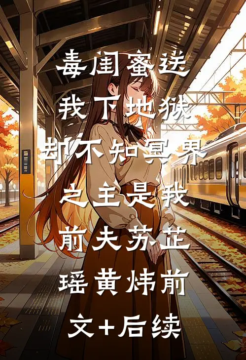 毒闺蜜送我下地狱，却不知冥界之主是我前夫苏芷瑶黄炜前文+后续