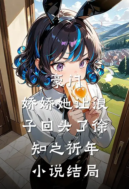 豪门：娇娇她让浪子回头了徐知之祈年小说结局