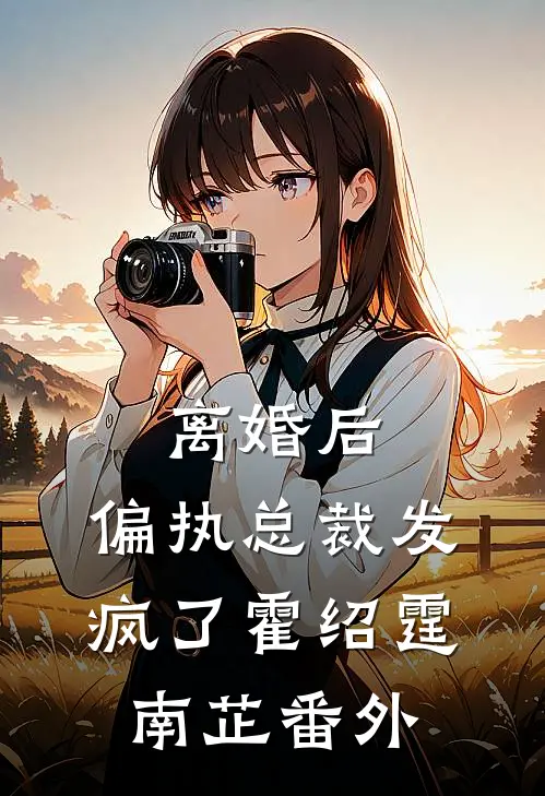 离婚后，偏执总裁发疯了霍绍霆南芷番外