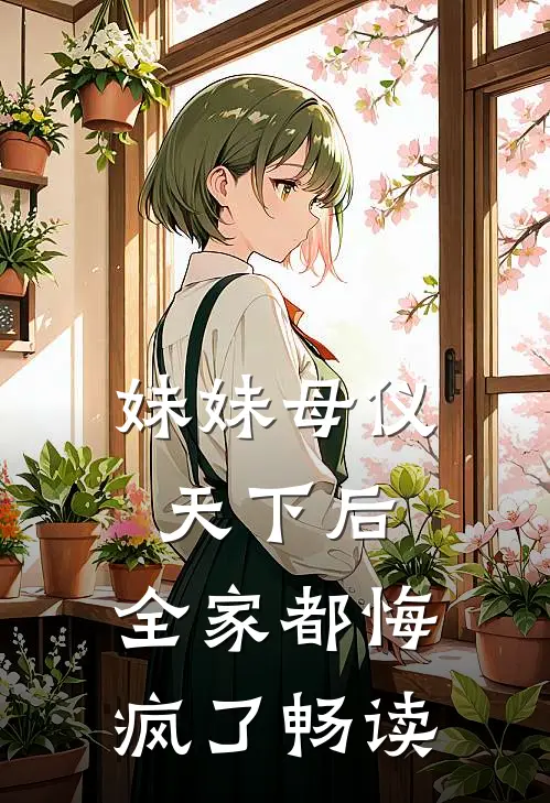 妹妹母仪天下后，全家都悔疯了畅读