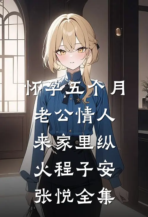 怀孕五个月，老公情人来家里纵火程子安张悦全集