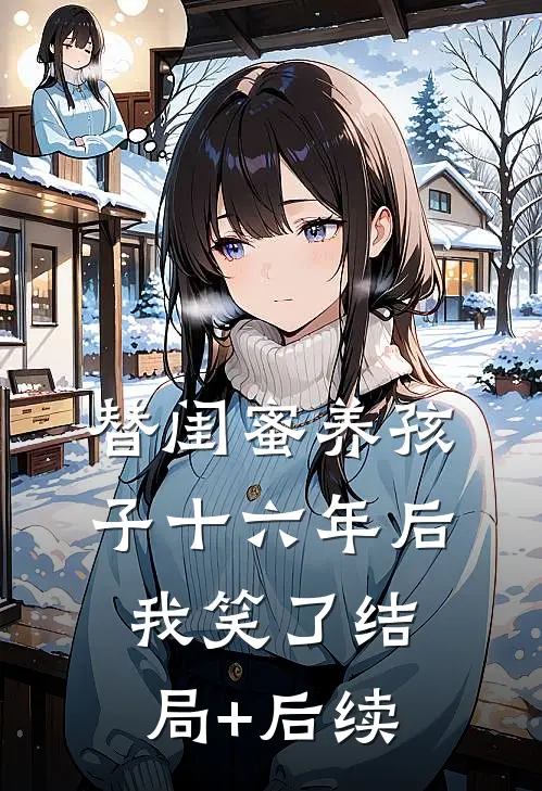 替闺蜜养孩子十六年后，我笑了结局+后续