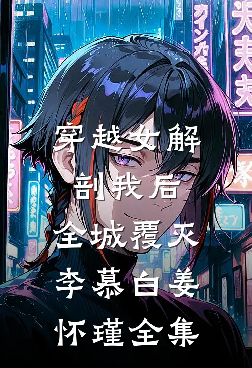 穿越女解剖我后，全城覆灭李慕白姜怀瑾 全集
