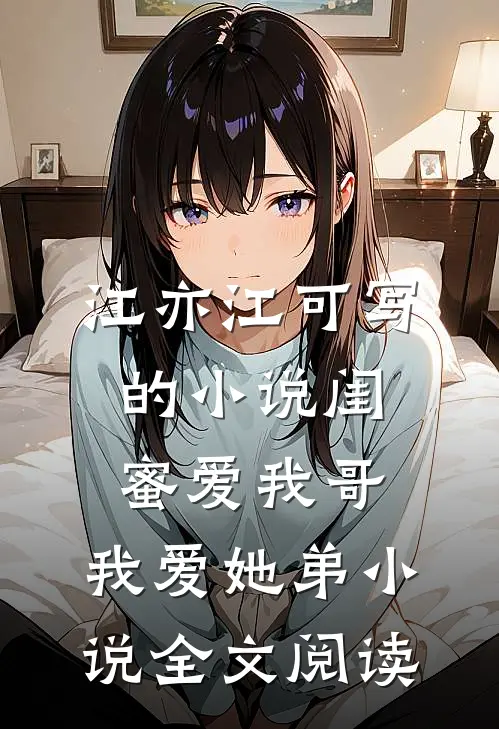江亦江可写的小说闺蜜爱我哥，我爱她弟小说全文阅读