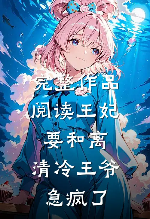 完整作品阅读王妃要和离，清冷王爷急疯了
