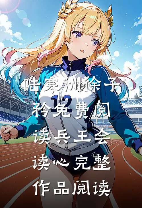 陆寒洲徐子矜免费阅读兵王会读心完整作品阅读