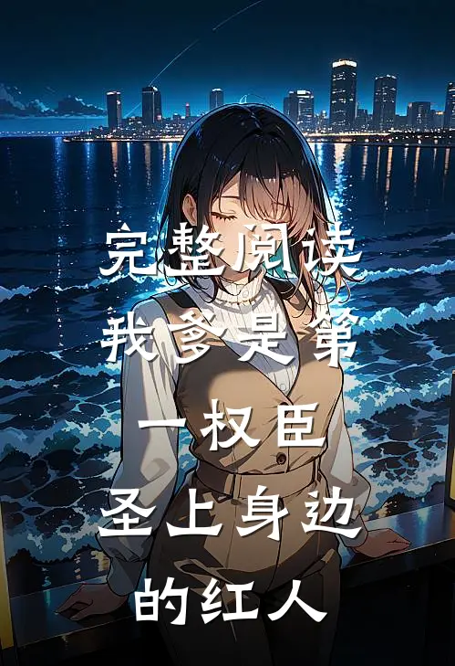 完整阅读我爹是第一权臣，圣上身边的红人
