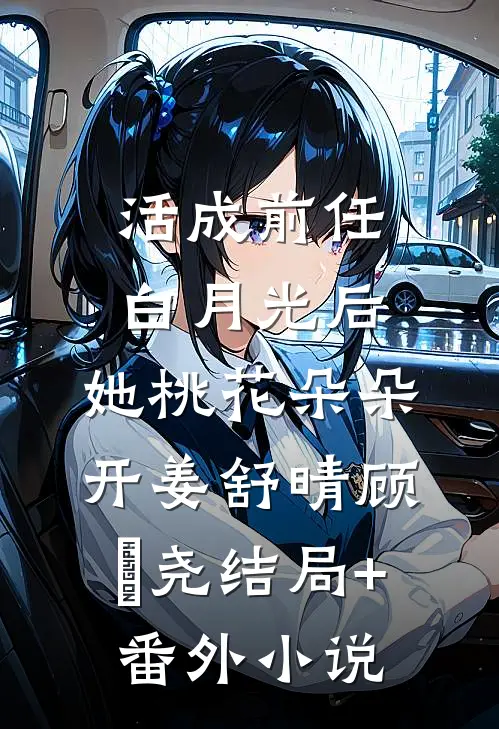 活成前任白月光后，她桃花朵朵开姜舒晴顾璟尧结局+番外小说