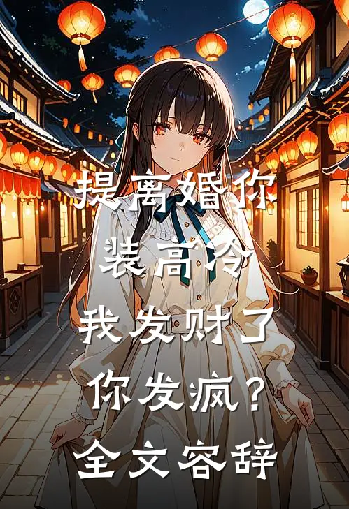 提离婚你装高冷，我发财了你发疯？全文容辞