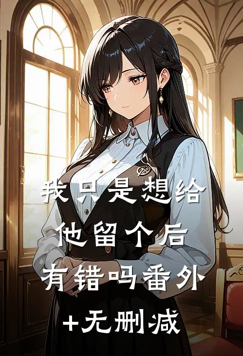 我只是想给他留个后，有错吗番外+无删减