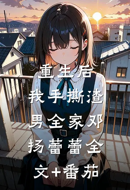 重生后，我手撕渣男全家邓扬蕾蕾全文+番茄