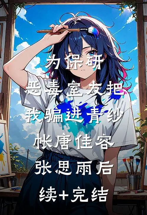 为保研，恶毒室友把我骗进青纱帐唐佳容张思雨后续+完结