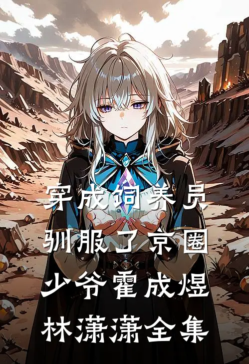 穿成饲养员驯服了京圈少爷霍成煜林潇潇 全集