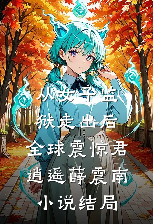 从女子监狱走出后，全球震惊君逍遥薛震南小说结局