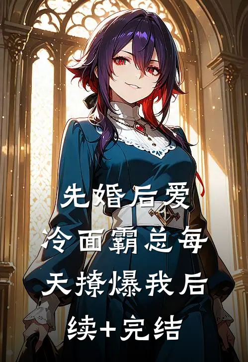 先婚后爱：冷面霸总每天撩爆我后续+完结