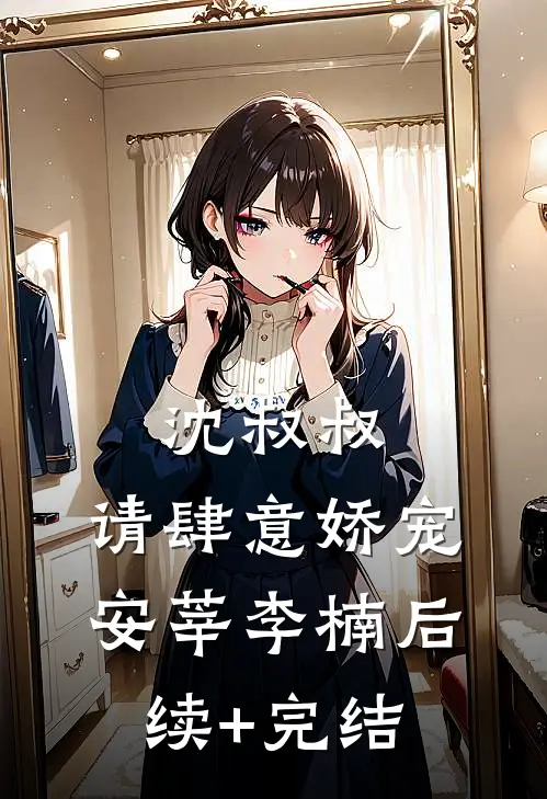 沈叔叔，请肆意娇宠安莘李楠后续+完结