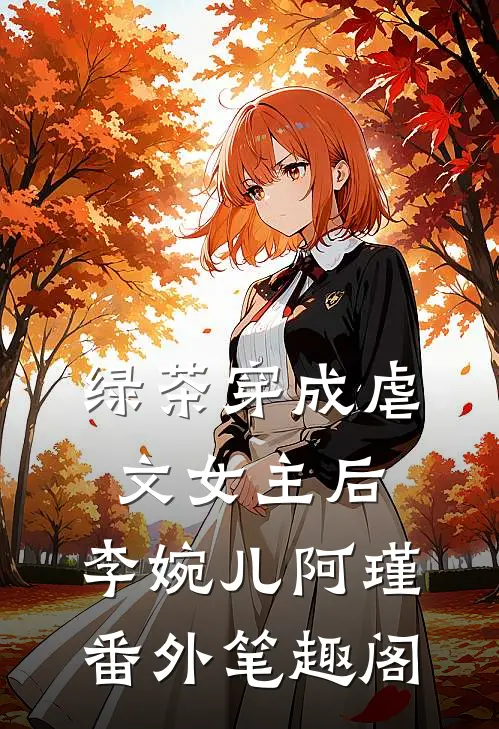 绿茶穿成虐文女主后：李婉儿阿瑾番外笔趣阁