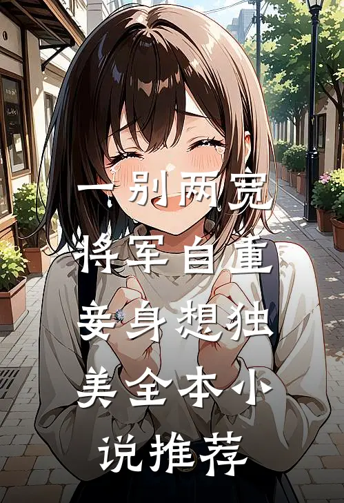 一别两宽，将军自重，妾身想独美全本小说推荐