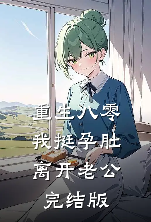 重生八零，我挺孕肚离开老公完结版