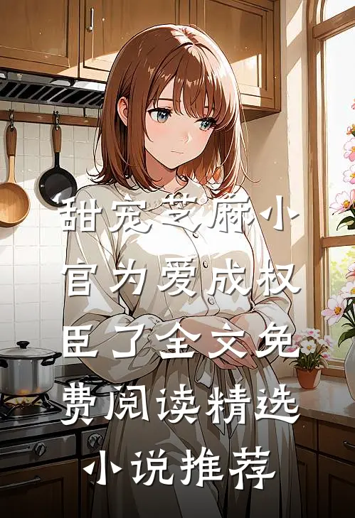 甜宠芝麻小官为爱成权臣了全文免费阅读精选小说推荐