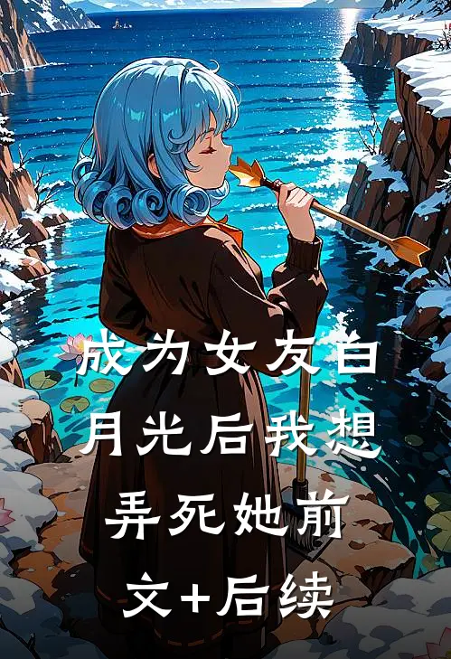 成为女友白月光后我想弄死她前文+后续