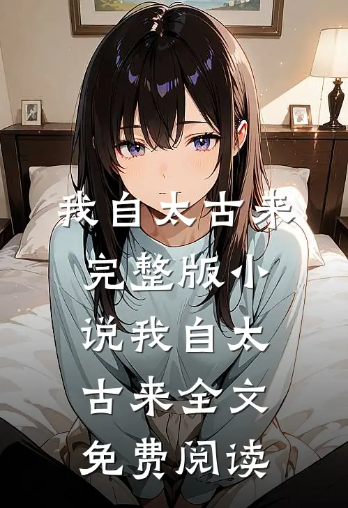 我自太古来完整版小说_我自太古来全文免费阅读