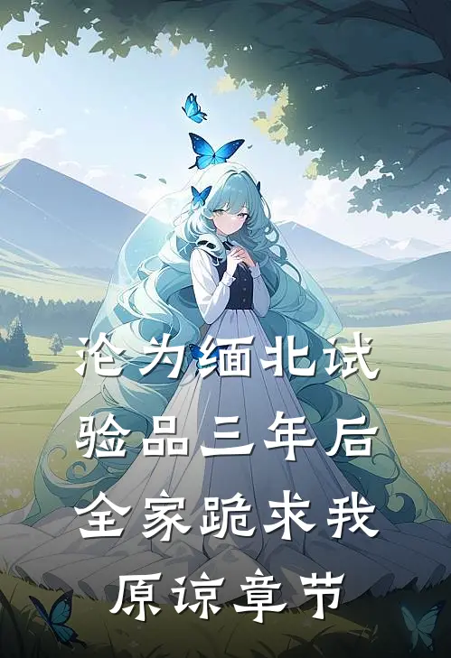 沦为缅北试验品三年后，全家跪求我原谅章节