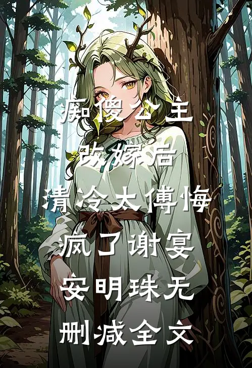 痴傻公主改嫁后，清冷太傅悔疯了谢宴安明珠无删减全文