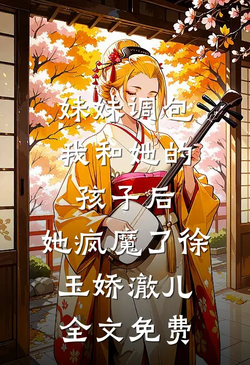 妹妹调包我和她的孩子后，她疯魔了徐玉娇澈儿全文免费