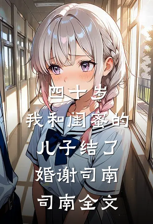 四十岁，我和闺蜜的儿子结了婚谢司南司南全文