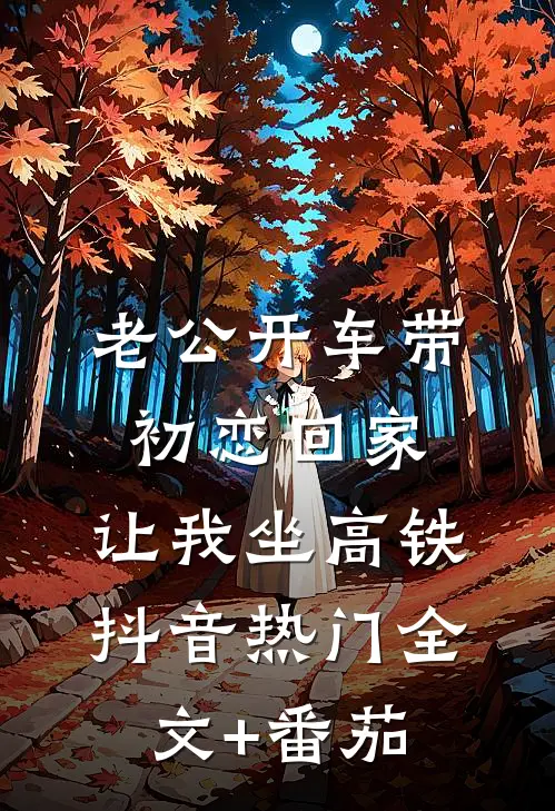 老公开车带初恋回家，让我坐高铁抖音热门全文+番茄