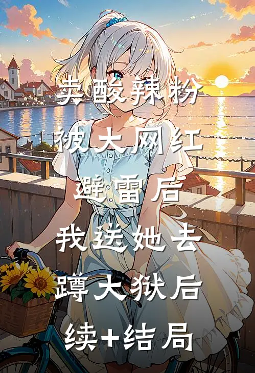 卖酸辣粉被大网红避雷后，我送她去蹲大狱后续+结局