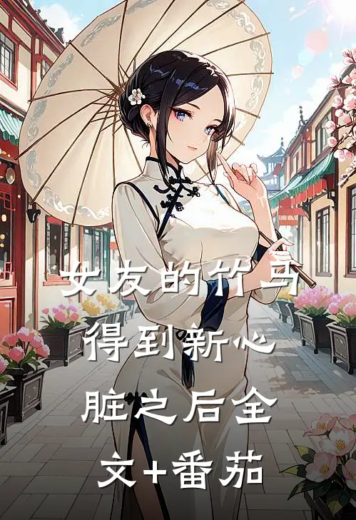 女友的竹马得到新心脏之后全文+番茄