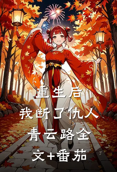重生后，我断了仇人青云路全文+番茄
