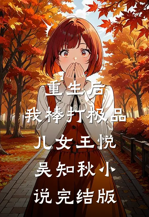 重生后，我棒打极品儿女王悦吴知秋小说完结版