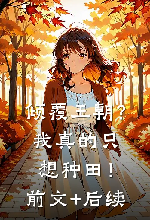 倾覆王朝？我真的只想种田！前文+后续