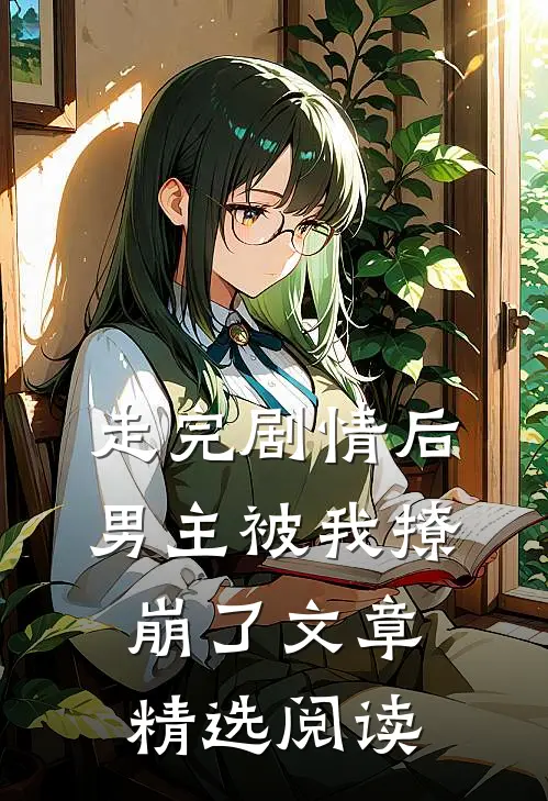 走完剧情后，男主被我撩崩了文章精选阅读