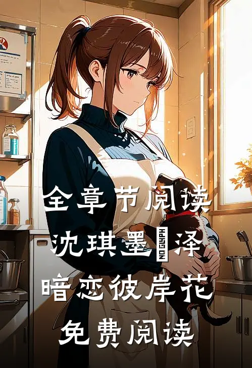 全章节阅读沈琪墨璟泽暗恋彼岸花免费阅读