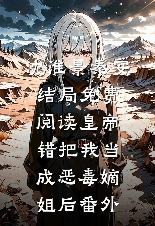沈淮景秦安结局免费阅读皇帝错把我当成恶毒嫡姐后番外