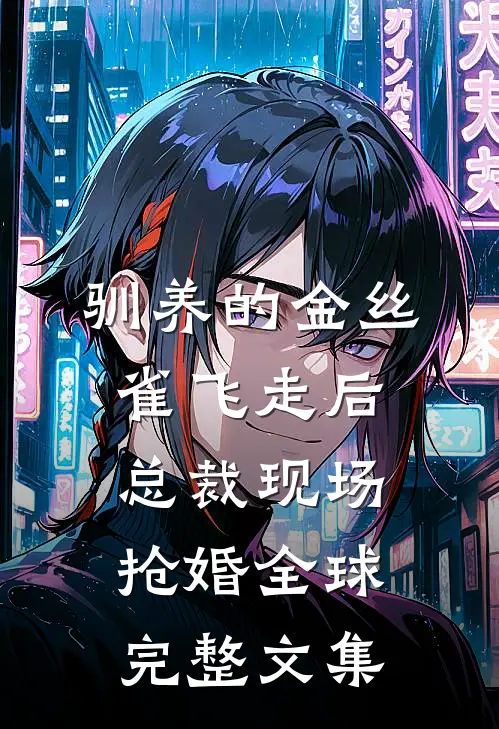 驯养的金丝雀飞走后，总裁现场抢婚全球完整文集