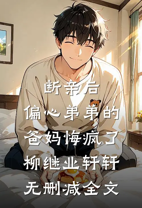 断亲后，偏心弟弟的爸妈悔疯了柳继业轩轩无删减全文