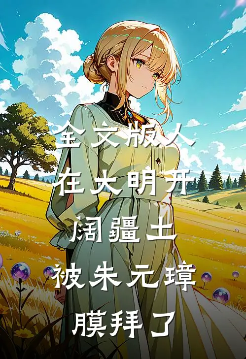 全文版人在大明开阔疆土,被朱元璋膜拜了