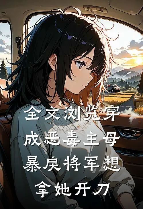 全文浏览穿成恶毒主母，暴戾将军想拿她开刀