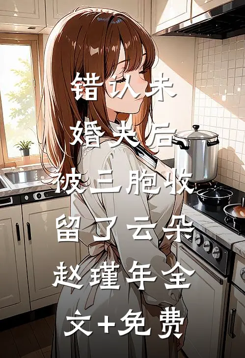 错认未婚夫后，被三胞收留了云朵赵瑾年全文+免费