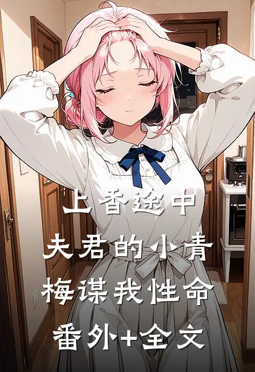 上香途中，夫君的小青梅谋我性命番外+全文