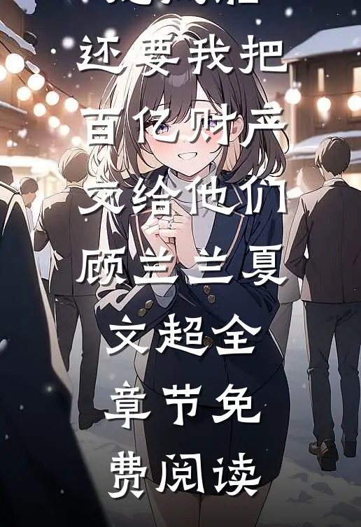 丁克老公带回一对龙凤胎，还要我把百亿财产交给他们顾兰兰夏文超全章节免费阅读