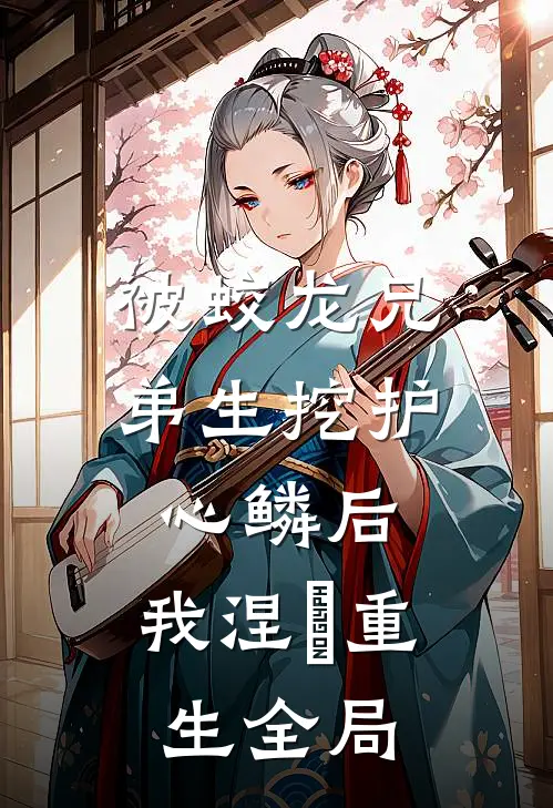被蛟龙兄弟生挖护心鳞后，我涅槃重生全局