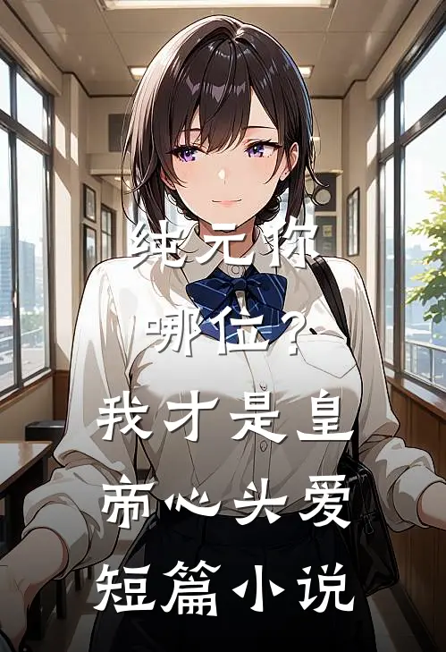 纯元你哪位？我才是皇帝心头爱短篇小说