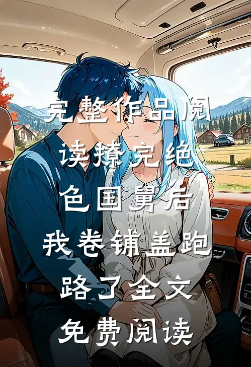 完整作品阅读撩完绝色国舅后,我卷铺盖跑路了全文免费阅读