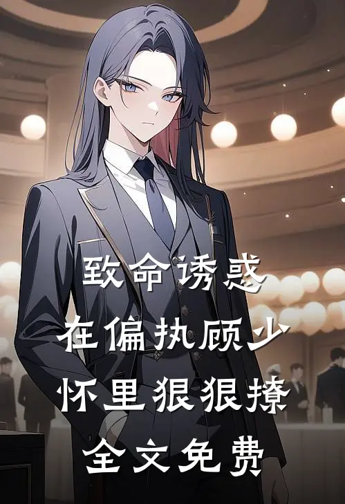 致命诱惑，在偏执顾少怀里狠狠撩全文免费